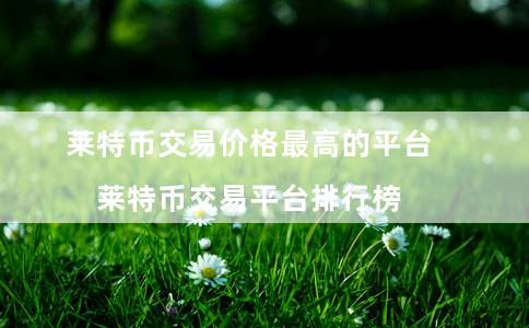 莱特币交易价格最高的平台（莱特币交