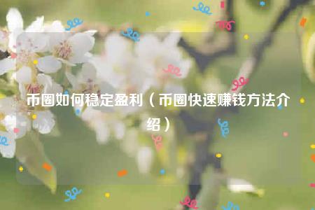 币圈如何稳定盈利（币圈快速赚钱方法介绍）