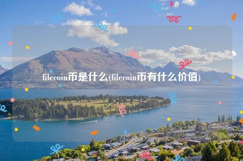 filecoin币是什么(filecoin币有什么价值)