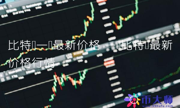 比特币一个最新价格 一个比特币最新价格行情 比特币一个最新价格 一个比特币最新价格行情