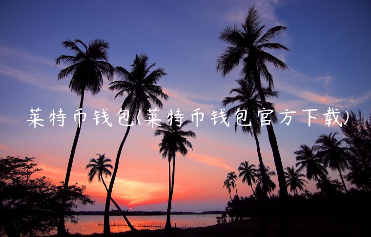 莱特币钱包(莱特币钱包官方下载)-第1张图片-芝麻交易平台app下载