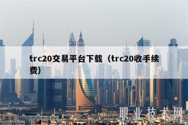 trc20交易平台下载（trc20收手续费）-第1张图片-芝麻交易平台app下载