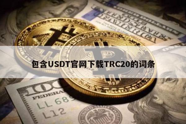 包含USDT官网下载TRC20的词条-第1张图片-芝麻交易平台app下载