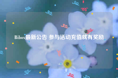 Bibox最新公告 参与活动充值就有奖励-第1张图片-芝麻开门下载