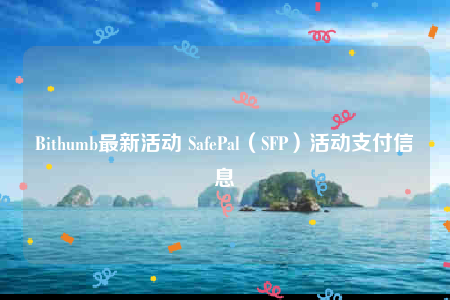 Bithumb最新活动 SafePal（SFP）活动支付信息-第1张图片-芝麻开门下载