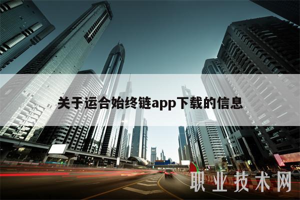 关于运合始终链app下载的信息-第1张图片-芝麻开门下载