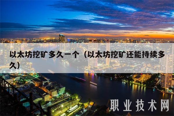 以太坊挖矿多久一个（以太坊挖矿还能持续多久）-第1张图片-芝麻开门下载