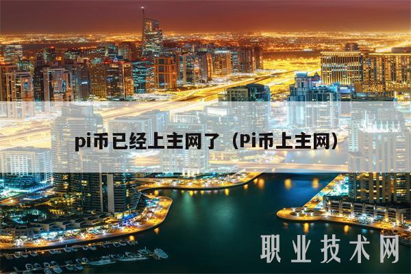 pi币已经上主网了（Pi币上主网）-第1张图片-芝麻开门下载