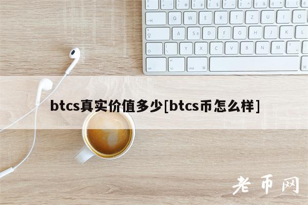 btcs真实价值多少[btcs币怎么样]-第1张图片-芝麻开门下载