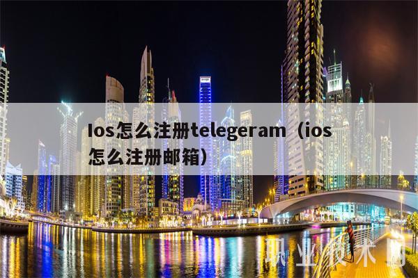 Ios怎么注册telegeram（ios怎么注册邮箱）-第1张图片-芝麻开门下载