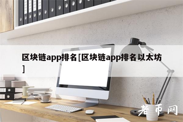 区块链app排名[区块链app排名以太坊]-第1张图片-芝麻开门下载