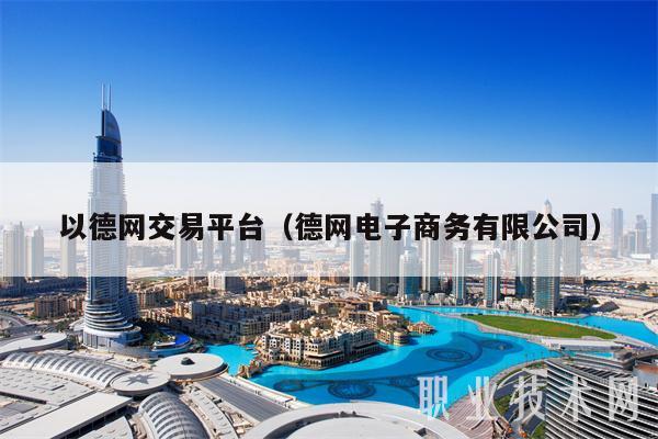 以德网交易平台（德网电子商务有限公司）-第1张图片-芝麻开门下载