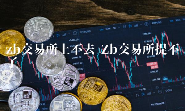 Zb交易平台app提不了币-第1张图片-芝麻开门下载