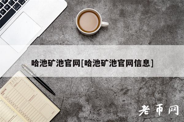 哈池矿池官网[哈池矿池官网信息]-第1张图片-芝麻开门下载