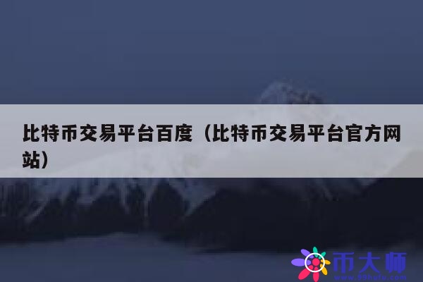 比特币交易平台百度(比特币交易平台官方网站) 第1张 比特币交易平台百度(比特币交易平台官方网站) 第1张