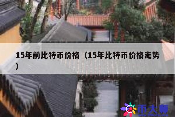 15年前比特币价格(15年比特币价格走势) 第1张 15年前比特币价格(15年比特币价格走势) 第1张
