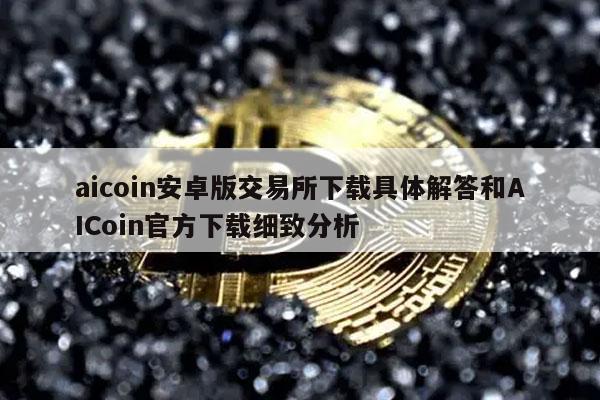 aicoin安卓版交易平台app下载具体解答和AICoin官方下载细致分析-第1张图片-芝麻开门下载