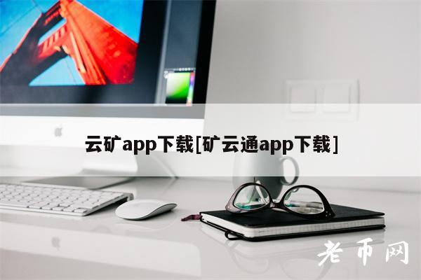 云矿app下载[矿云通app下载]-第1张图片-芝麻开门下载