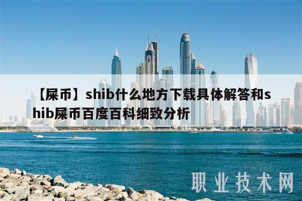 【屎币】shib什么地方下载具体解答和shib屎币百度百科细致分析-第1张图片-芝麻开门下载