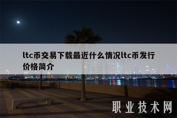 ltc币交易下载最近什么情况ltc币发行价格简介-第1张图片-芝麻开门下载
