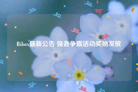 Bibox最新公告 强者争霸活动奖励发放-第1张图片-芝麻开门下载