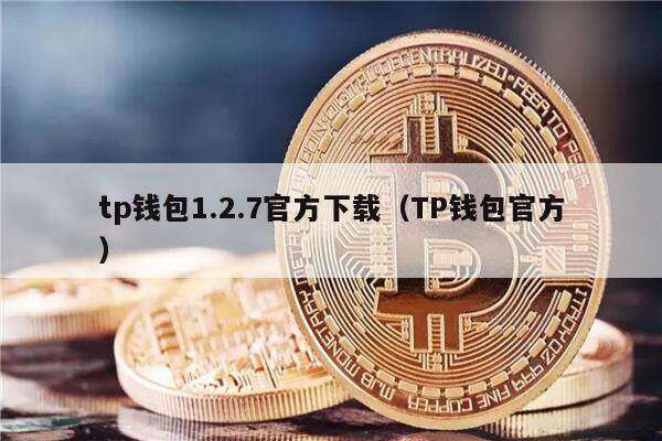 tp钱包1.2.7官方下载（TP钱包官方）-第1张图片-芝麻开门下载