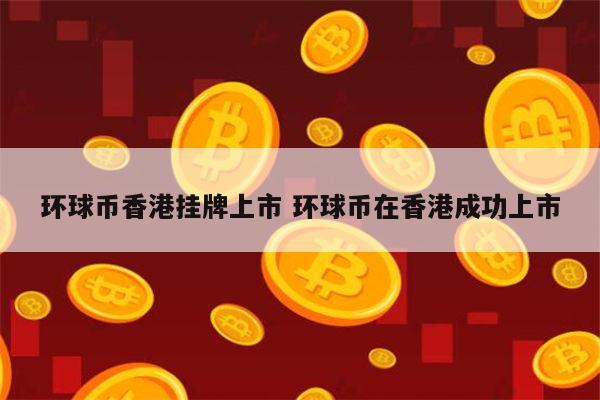 环球币香港挂牌上市是真的吗 环球币什么时候上市-第1张图片-芝麻开门下载