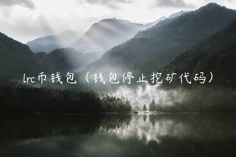 lrc币钱包（钱包停止挖矿代码）-第1张图片-芝麻开门下载