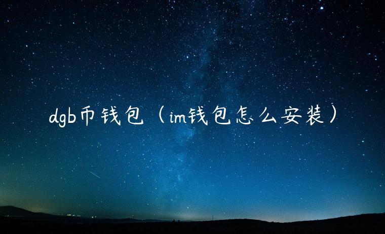 dgb币钱包（im钱包怎么安装）-第1张图片-芝麻开门下载