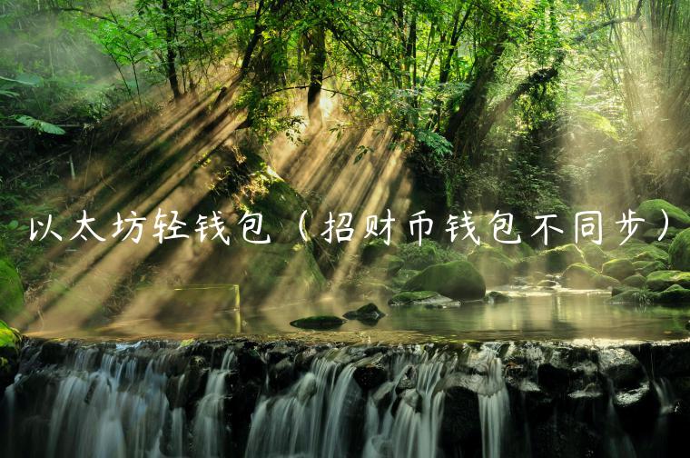 以太坊轻钱包（招财币钱包不同步）-第1张图片-芝麻开门下载