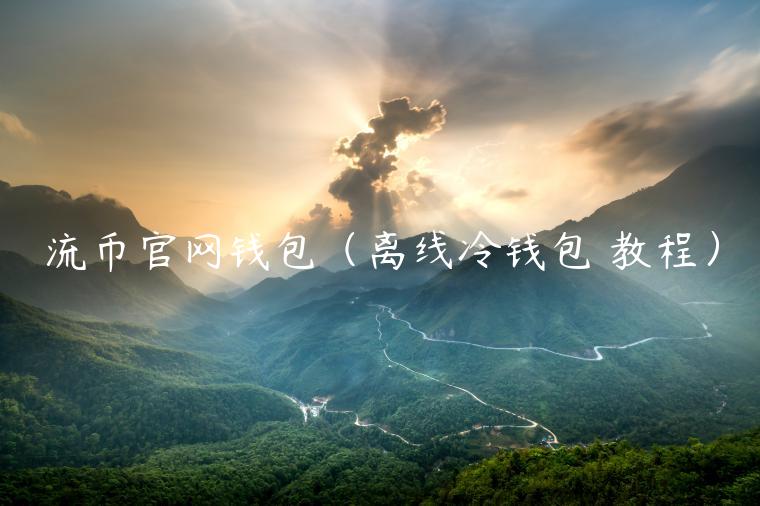 流币官网钱包（离线冷钱包 教程）-第1张图片-芝麻开门下载