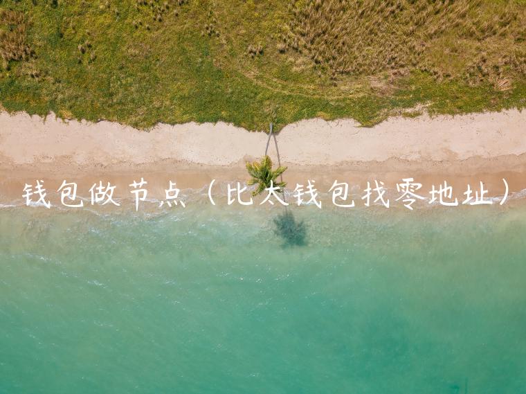 钱包做节点（比太钱包找零地址）-第1张图片-芝麻开门下载
