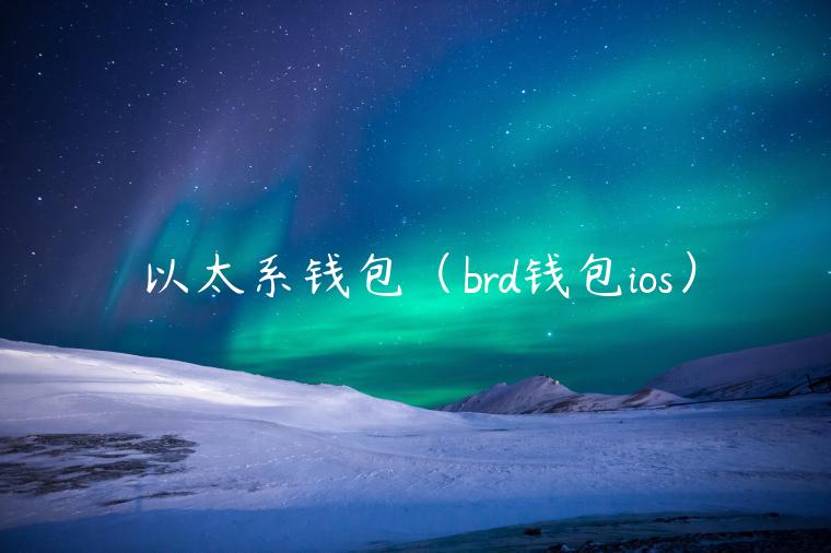 以太系钱包（brd钱包ios）-第1张图片-芝麻开门下载