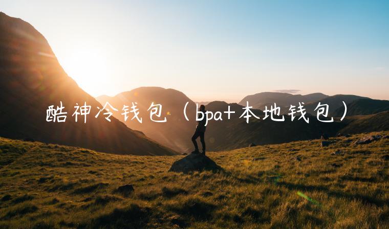 酷神冷钱包（bpa+本地钱包）-第1张图片-芝麻开门下载
