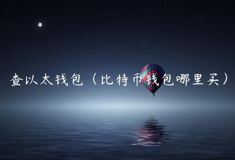 查以太钱包（比特币钱包哪里买）-第1张图片-芝麻开门下载