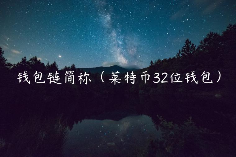 钱包链简称（莱特币32位钱包）-第1张图片-芝麻开门下载