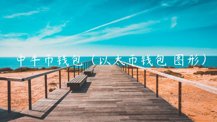 中牛币钱包（以太币钱包 图形）-第1张图片-芝麻开门下载