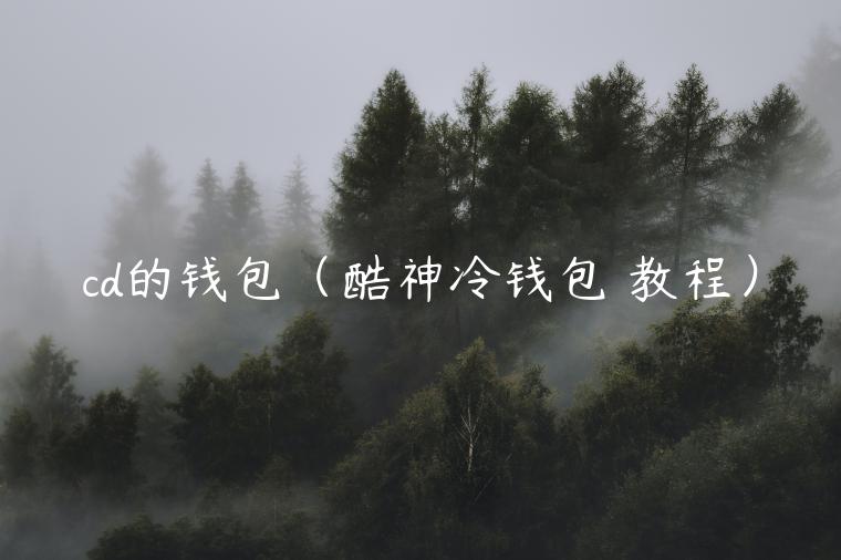 cd的钱包（酷神冷钱包 教程）-第1张图片-芝麻开门下载