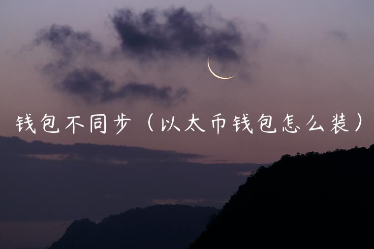 钱包不同步（以太币钱包怎么装）-第1张图片-芝麻开门下载
