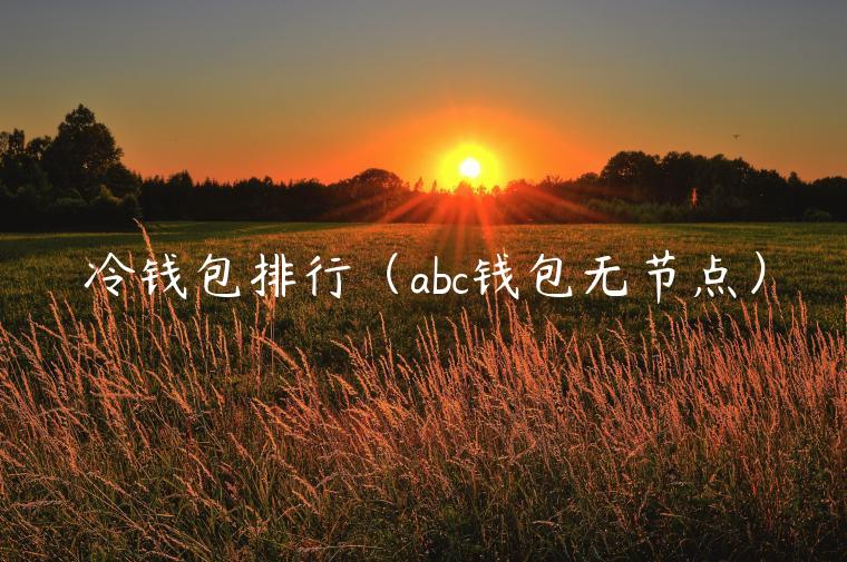 冷钱包排行（abc钱包无节点）-第1张图片-芝麻开门下载