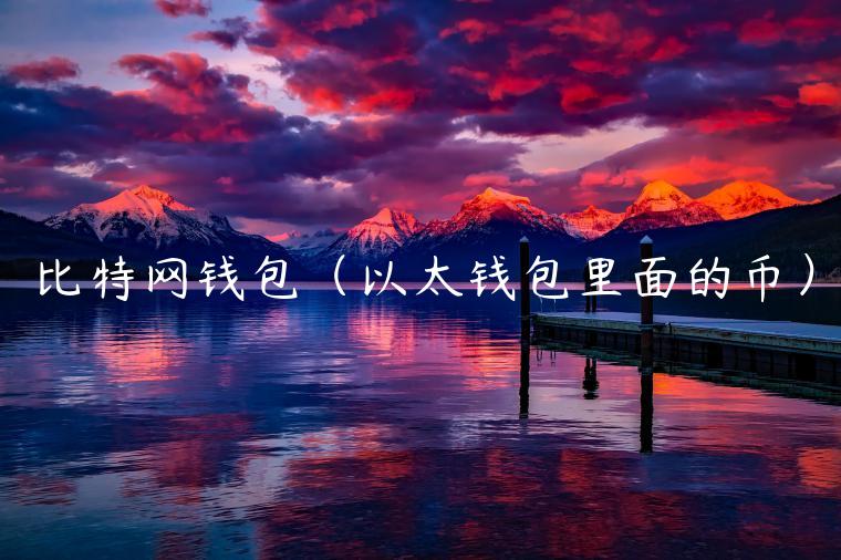 比特网钱包（以太钱包里面的币）-第1张图片-芝麻开门下载