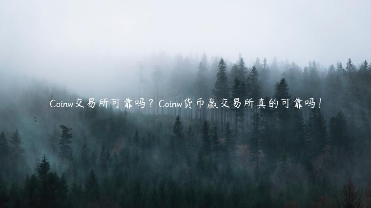 Coinw交易平台可靠吗？Coinw货币赢交易平台真的可靠吗！-第1张图片-芝麻开门下载