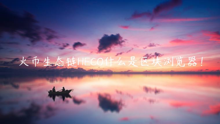火币生态链HCO什么是区块浏览器！-第1张图片-芝麻开门下载