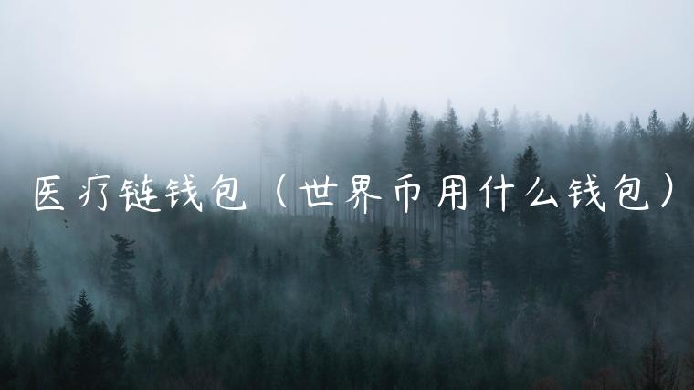 医疗链钱包（世界币用什么钱包）-第1张图片-芝麻开门下载