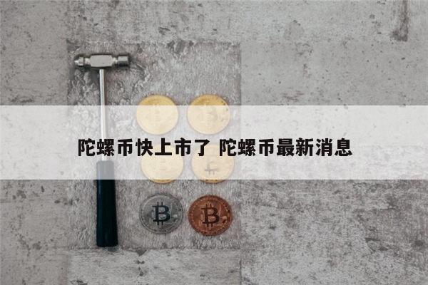 陀螺币最新消息 陀螺币上市了吗-第1张图片-芝麻开门下载