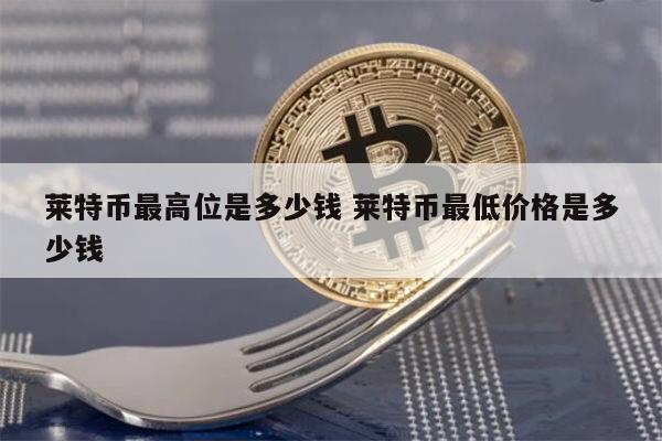 莱特币一枚多少钱 莱特币最高多少钱一个-第1张图片-芝麻开门下载
