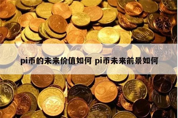 pi币的未来价值如何 pi币未来前景如何 第1张