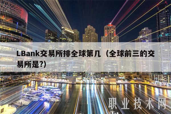 LBank交易平台app排全球第几（全球前三的交易平台app是？-第1张图片-芝麻开门下载
