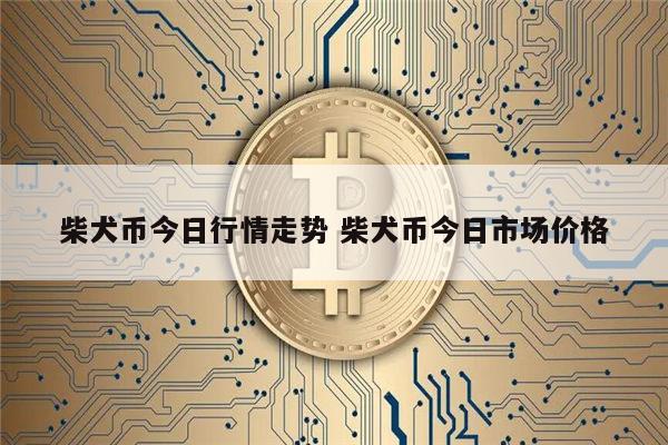 柴犬币最新消息 shib币暴跌后能涨吗-第1张图片-芝麻开门下载