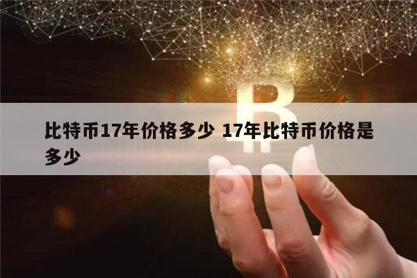比特币17年多少一个 ​比特币历史最高价格是多少-第1张图片-芝麻开门下载